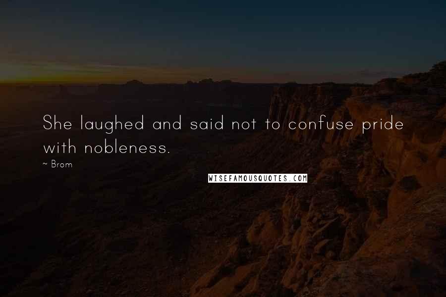 Brom Quotes: She laughed and said not to confuse pride with nobleness.