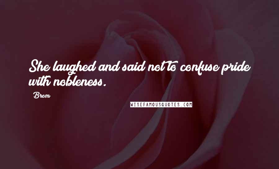 Brom Quotes: She laughed and said not to confuse pride with nobleness.