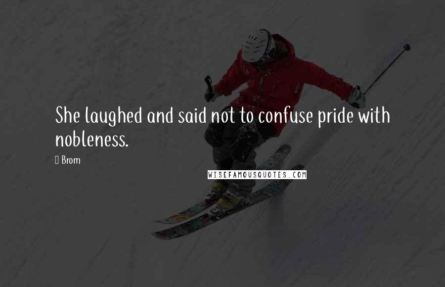 Brom Quotes: She laughed and said not to confuse pride with nobleness.