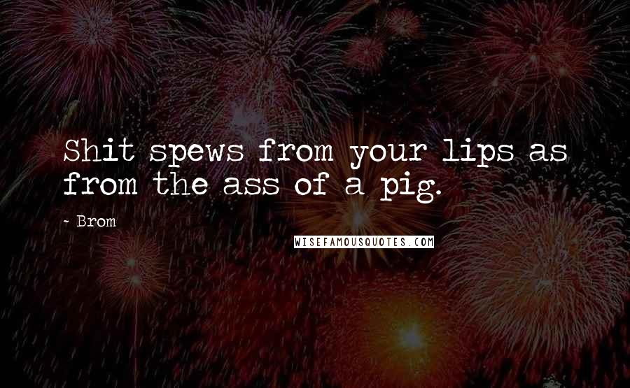 Brom Quotes: Shit spews from your lips as from the ass of a pig.