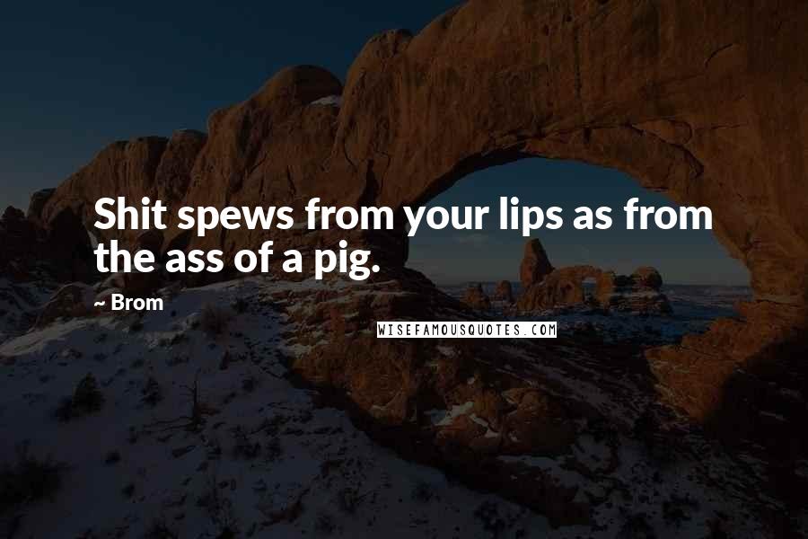 Brom Quotes: Shit spews from your lips as from the ass of a pig.