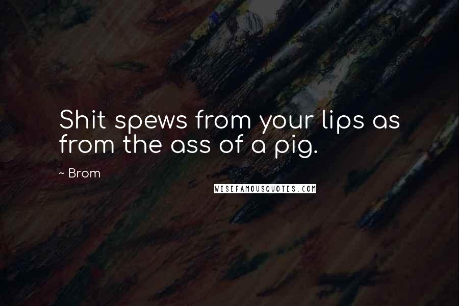 Brom Quotes: Shit spews from your lips as from the ass of a pig.