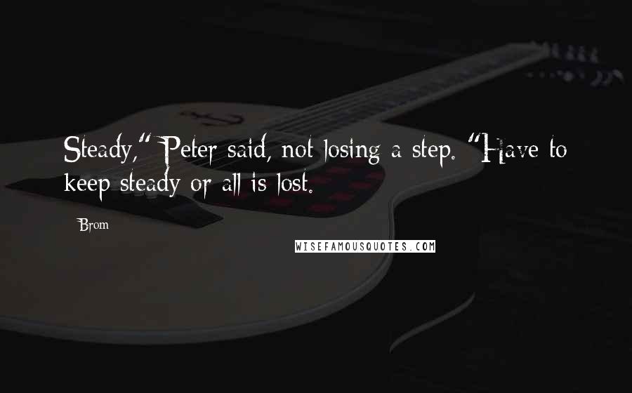 Brom Quotes: Steady," Peter said, not losing a step. "Have to keep steady or all is lost.
