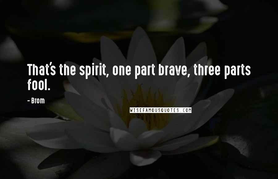Brom Quotes: That's the spirit, one part brave, three parts fool.