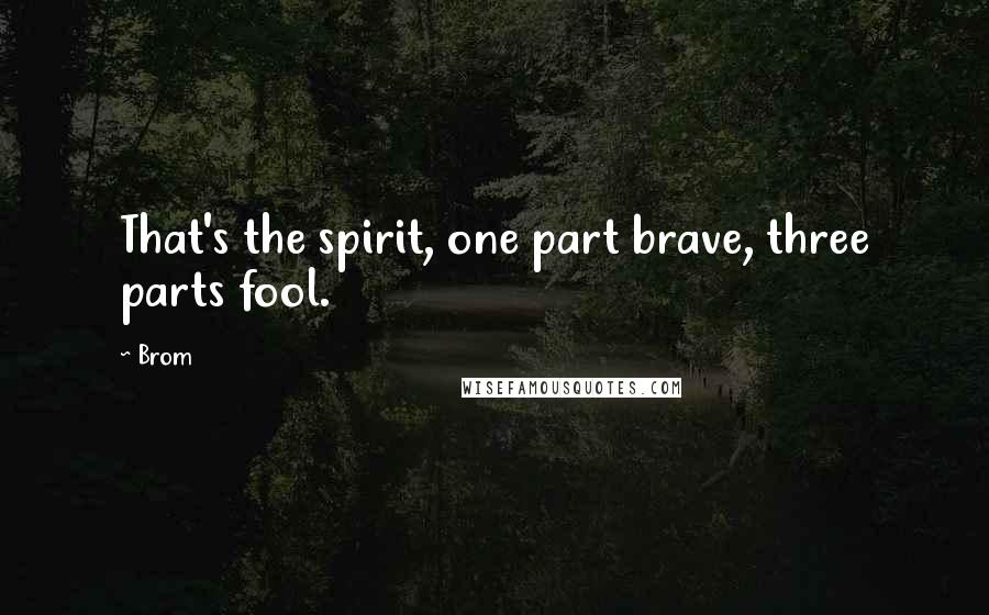 Brom Quotes: That's the spirit, one part brave, three parts fool.