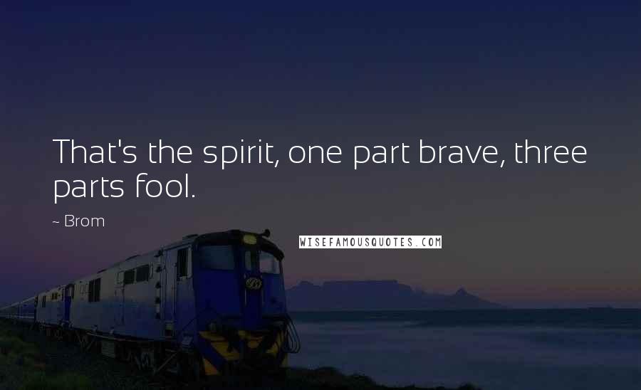 Brom Quotes: That's the spirit, one part brave, three parts fool.
