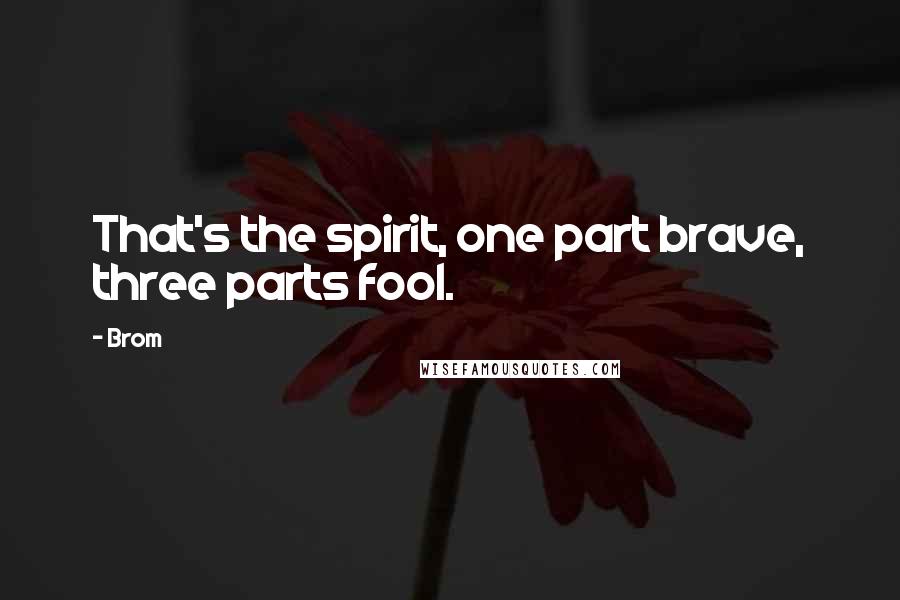 Brom Quotes: That's the spirit, one part brave, three parts fool.