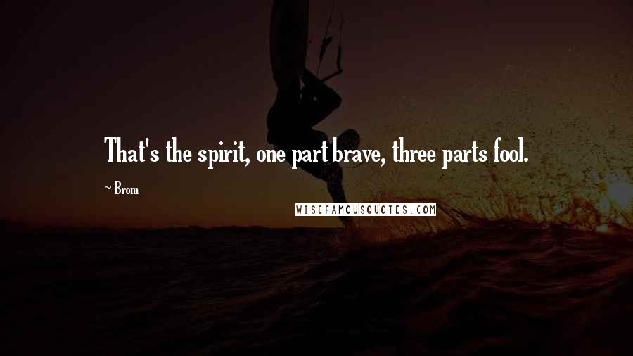 Brom Quotes: That's the spirit, one part brave, three parts fool.