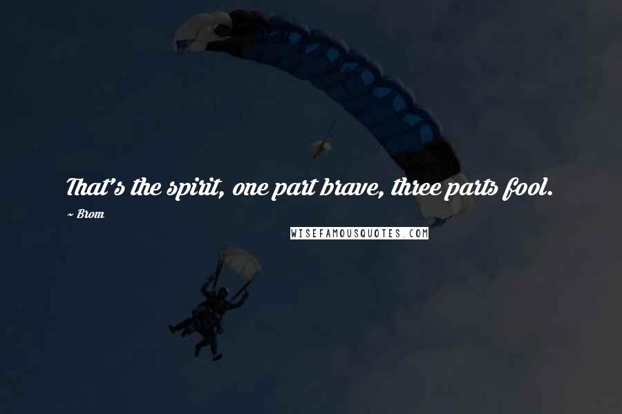 Brom Quotes: That's the spirit, one part brave, three parts fool.