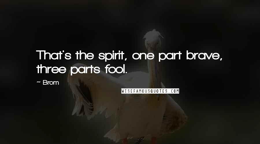 Brom Quotes: That's the spirit, one part brave, three parts fool.