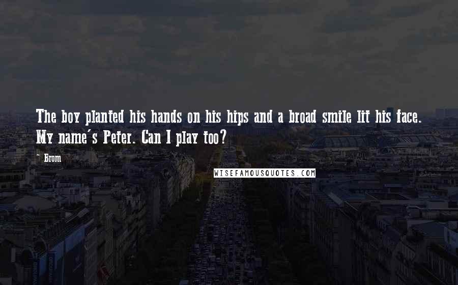 Brom Quotes: The boy planted his hands on his hips and a broad smile lit his face. My name's Peter. Can I play too?
