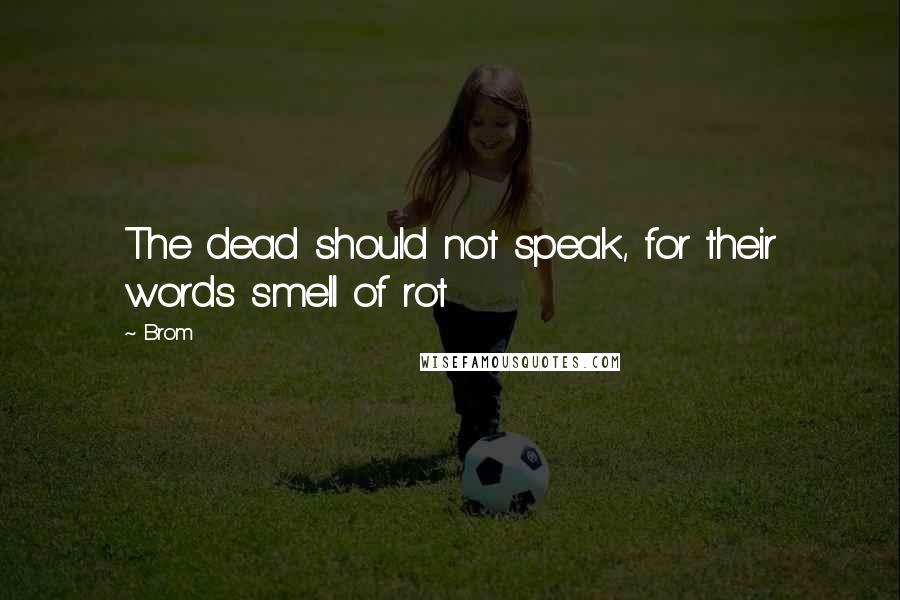 Brom Quotes: The dead should not speak, for their words smell of rot