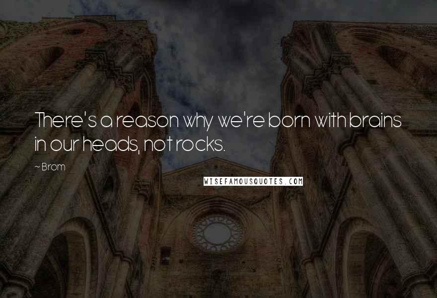 Brom Quotes: There's a reason why we're born with brains in our heads, not rocks.