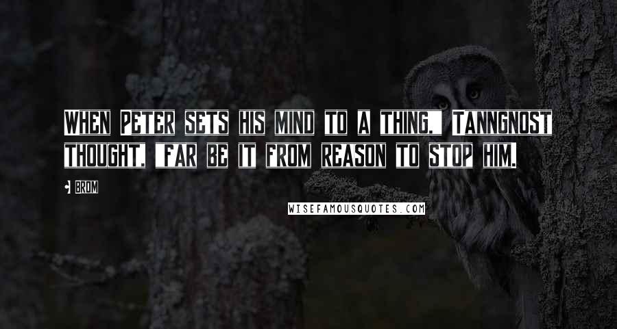 Brom Quotes: When Peter sets his mind to a thing," Tanngnost thought, "far be it from reason to stop him.