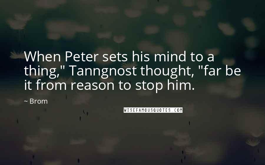 Brom Quotes: When Peter sets his mind to a thing," Tanngnost thought, "far be it from reason to stop him.