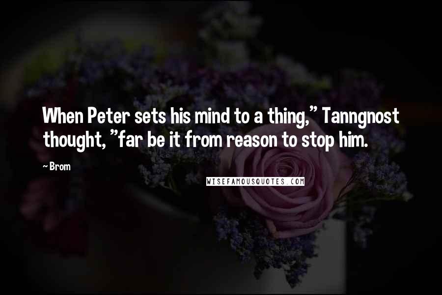 Brom Quotes: When Peter sets his mind to a thing," Tanngnost thought, "far be it from reason to stop him.