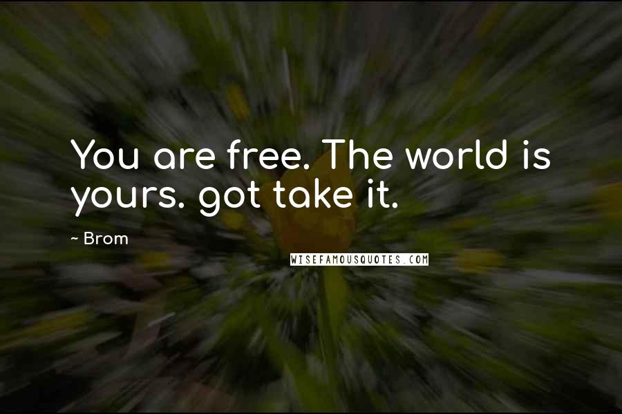 Brom Quotes: You are free. The world is yours. got take it.