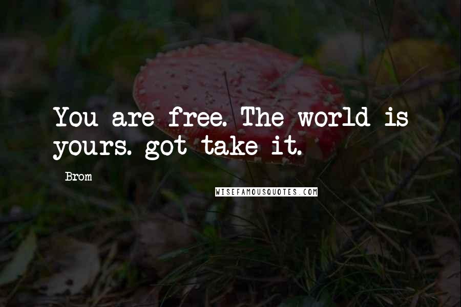 Brom Quotes: You are free. The world is yours. got take it.