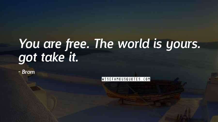Brom Quotes: You are free. The world is yours. got take it.