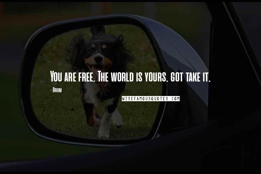 Brom Quotes: You are free. The world is yours. got take it.