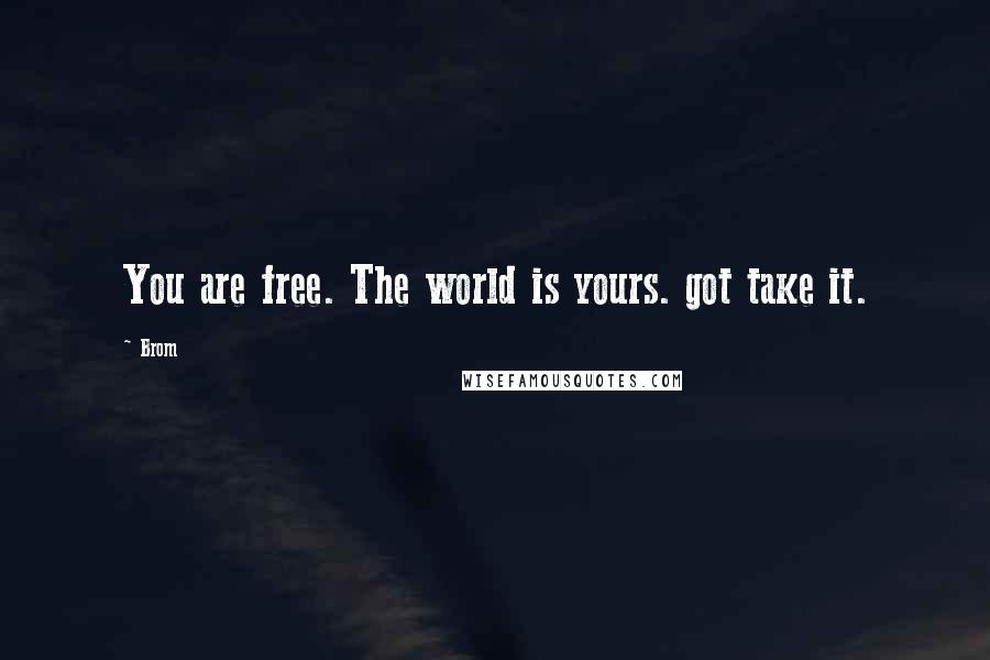 Brom Quotes: You are free. The world is yours. got take it.