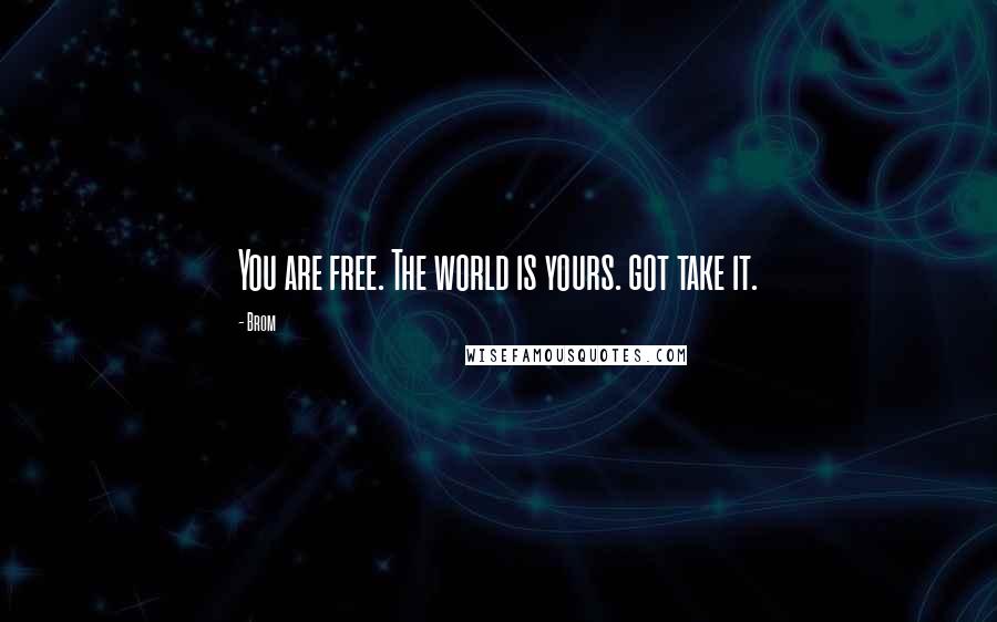 Brom Quotes: You are free. The world is yours. got take it.