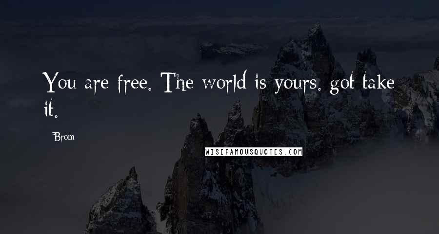 Brom Quotes: You are free. The world is yours. got take it.