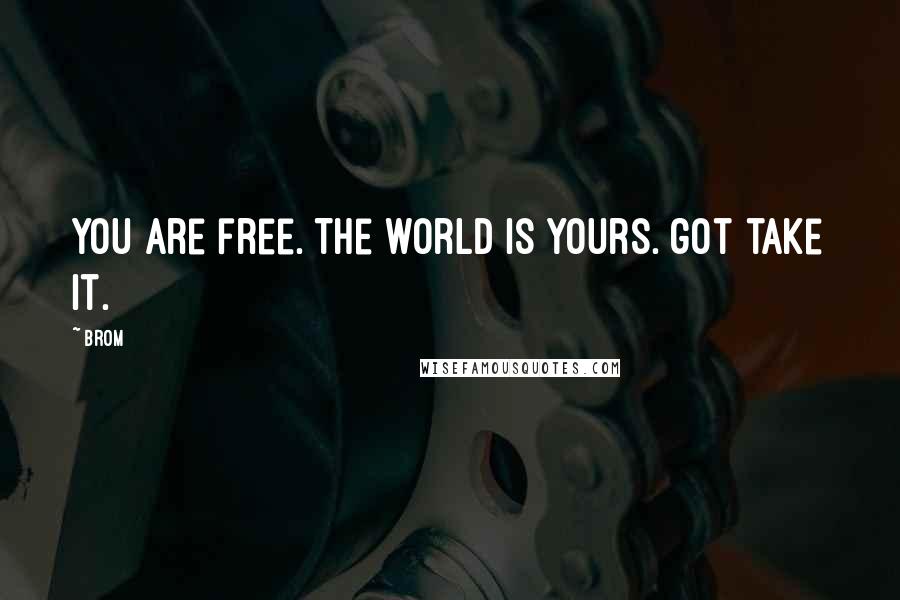 Brom Quotes: You are free. The world is yours. got take it.