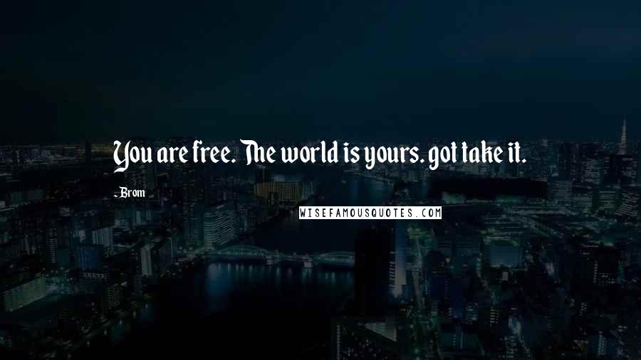 Brom Quotes: You are free. The world is yours. got take it.