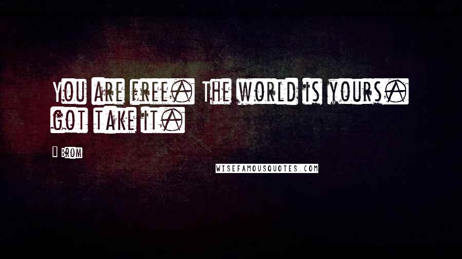 Brom Quotes: You are free. The world is yours. got take it.