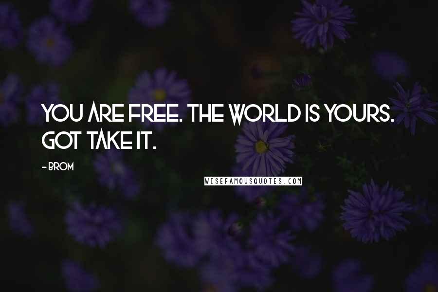 Brom Quotes: You are free. The world is yours. got take it.