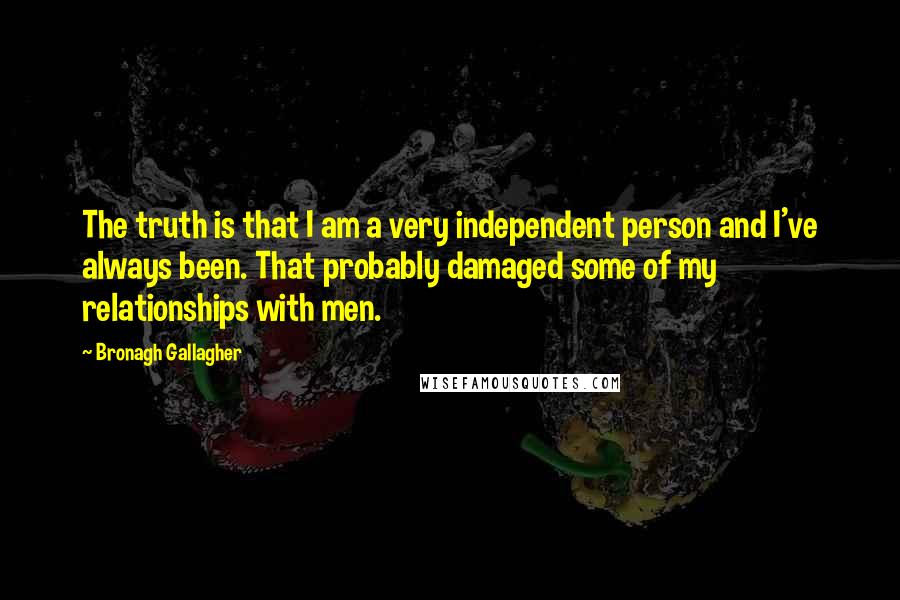 Bronagh Gallagher Quotes: The truth is that I am a very independent person and I've always been. That probably damaged some of my relationships with men.