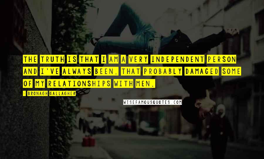 Bronagh Gallagher Quotes: The truth is that I am a very independent person and I've always been. That probably damaged some of my relationships with men.