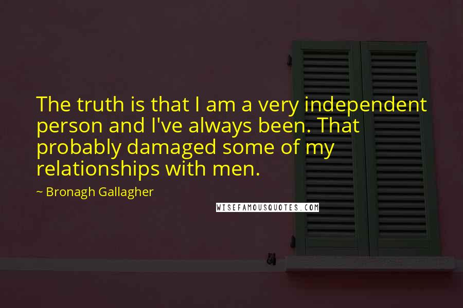 Bronagh Gallagher Quotes: The truth is that I am a very independent person and I've always been. That probably damaged some of my relationships with men.