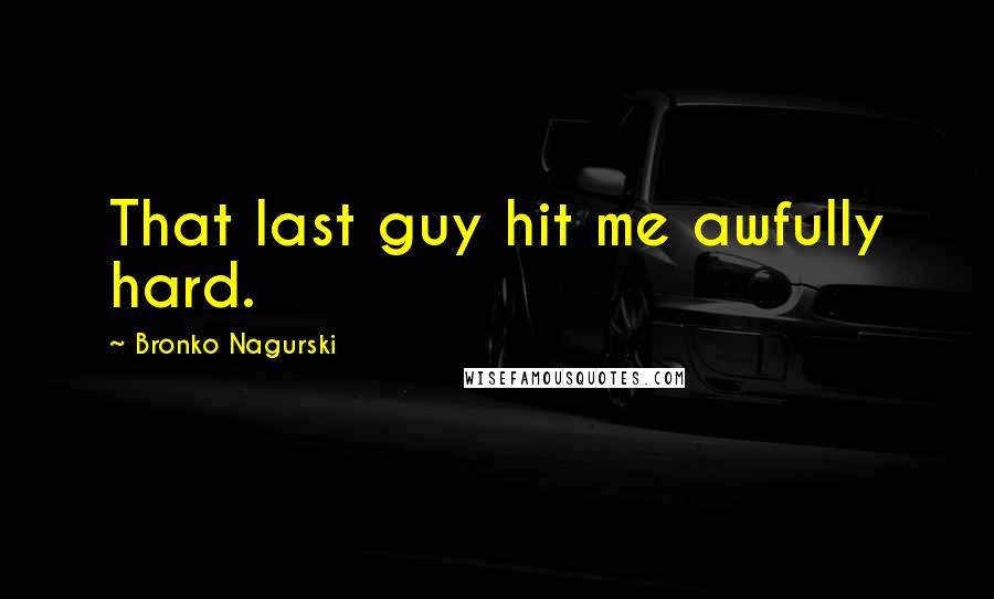 Bronko Nagurski Quotes: That last guy hit me awfully hard.