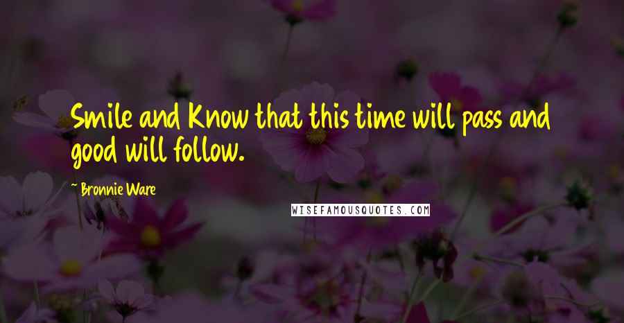 Bronnie Ware Quotes: Smile and Know that this time will pass and good will follow.