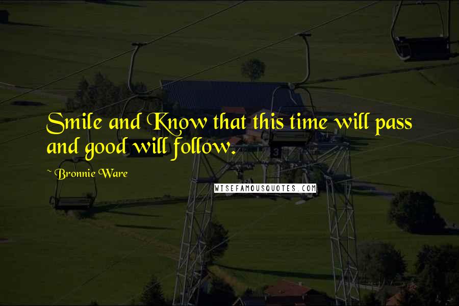 Bronnie Ware Quotes: Smile and Know that this time will pass and good will follow.