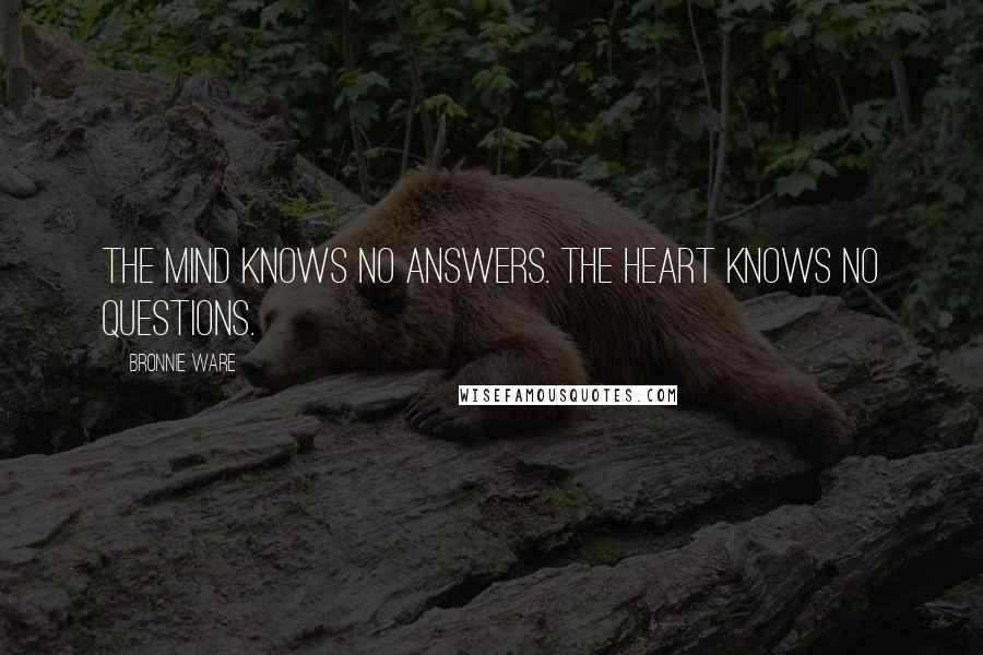 Bronnie Ware Quotes: The mind knows no answers. The heart knows no questions.