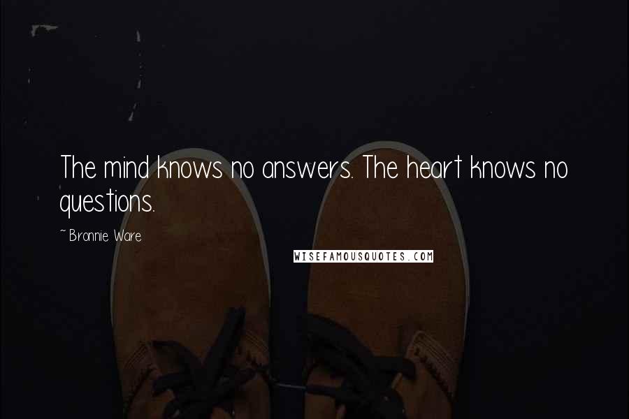 Bronnie Ware Quotes: The mind knows no answers. The heart knows no questions.