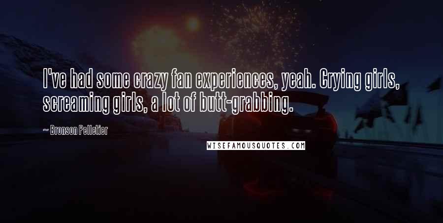 Bronson Pelletier Quotes: I've had some crazy fan experiences, yeah. Crying girls, screaming girls, a lot of butt-grabbing.