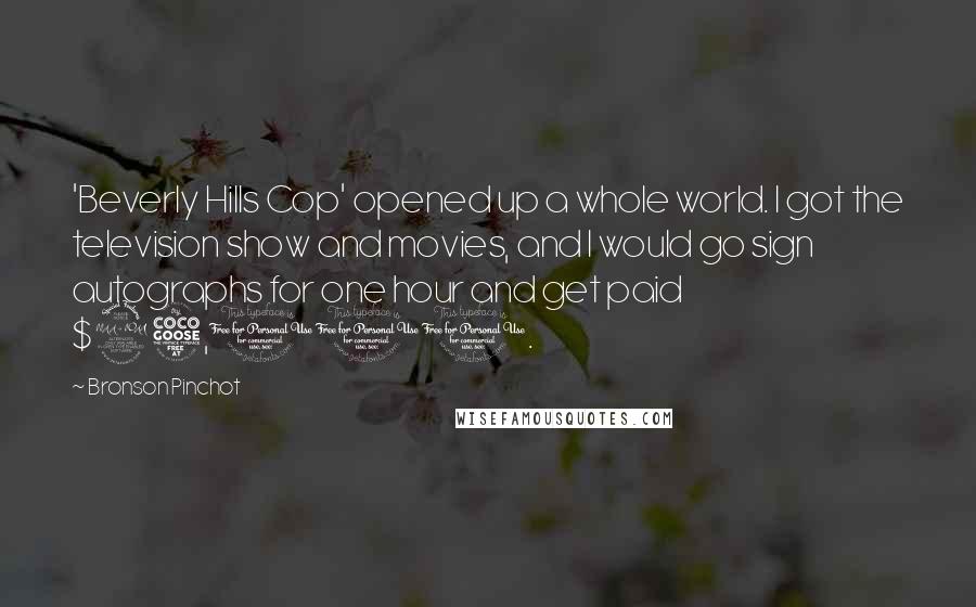 Bronson Pinchot Quotes: 'Beverly Hills Cop' opened up a whole world. I got the television show and movies, and I would go sign autographs for one hour and get paid $25,000.