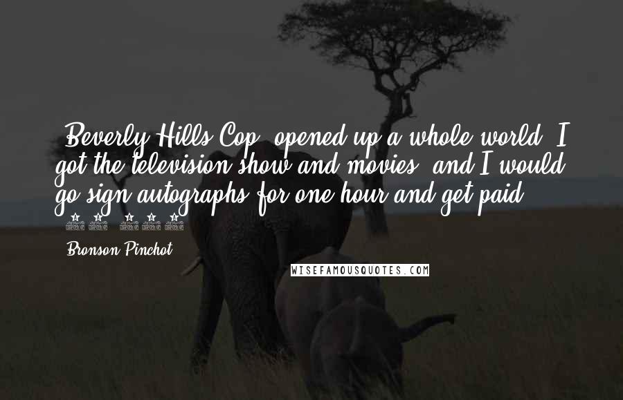 Bronson Pinchot Quotes: 'Beverly Hills Cop' opened up a whole world. I got the television show and movies, and I would go sign autographs for one hour and get paid $25,000.