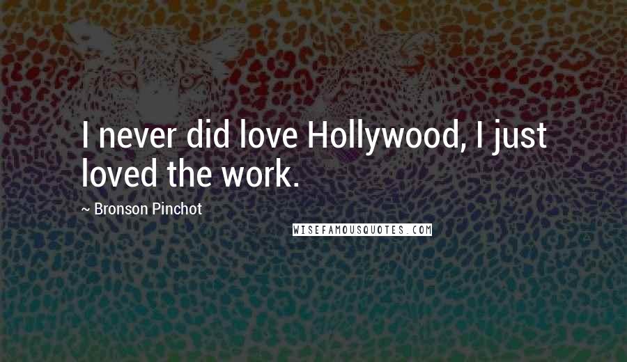 Bronson Pinchot Quotes: I never did love Hollywood, I just loved the work.