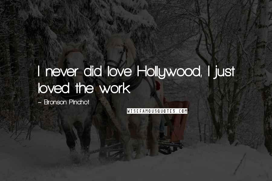 Bronson Pinchot Quotes: I never did love Hollywood, I just loved the work.