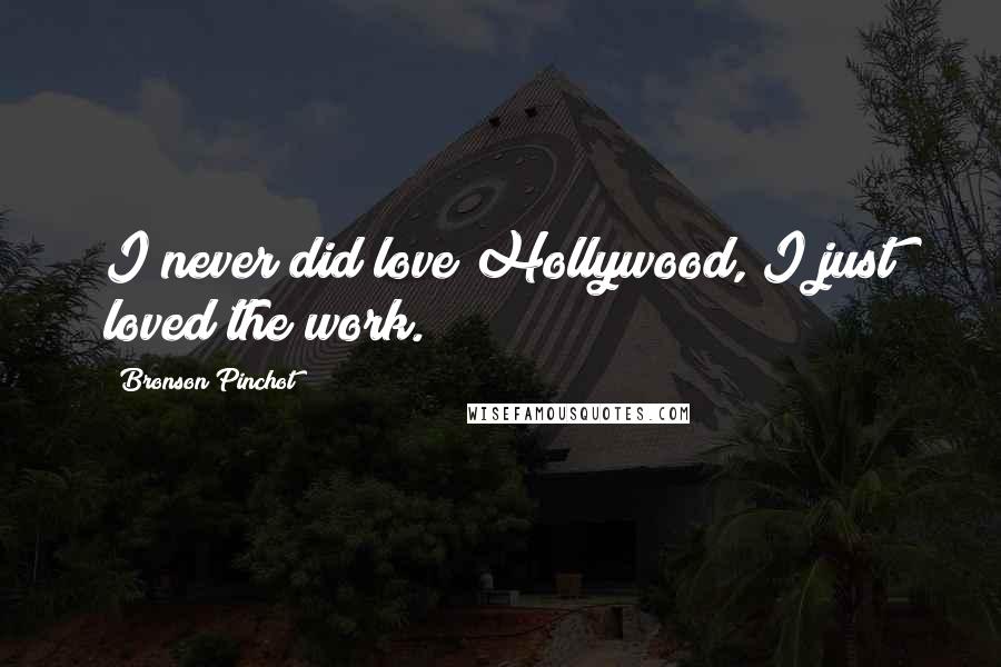 Bronson Pinchot Quotes: I never did love Hollywood, I just loved the work.