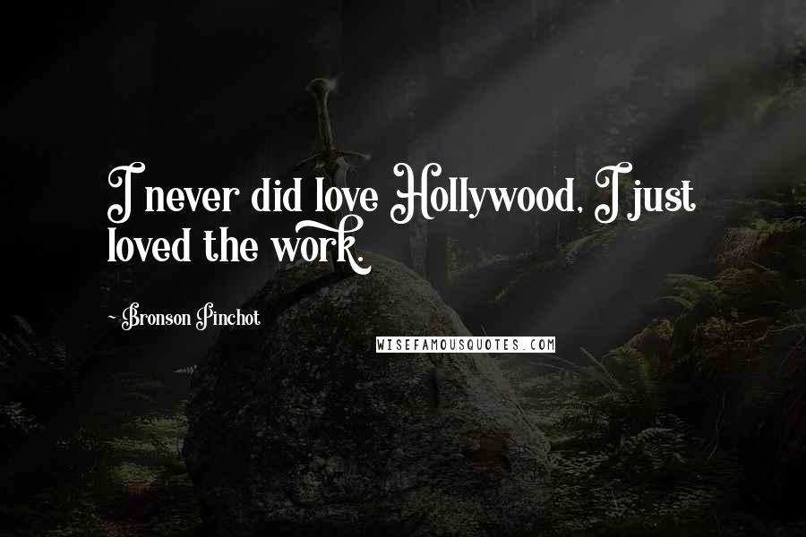 Bronson Pinchot Quotes: I never did love Hollywood, I just loved the work.