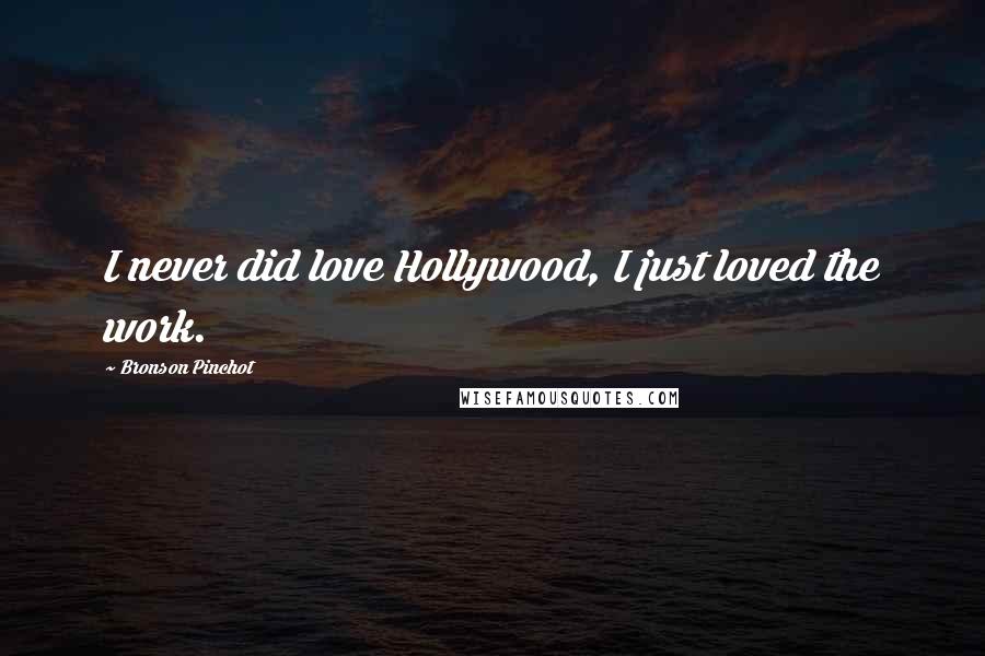 Bronson Pinchot Quotes: I never did love Hollywood, I just loved the work.