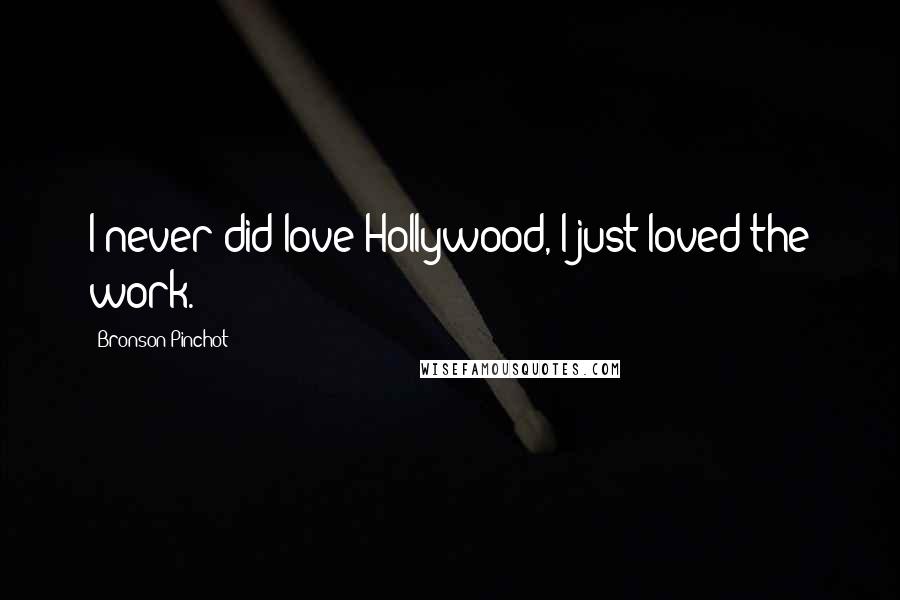 Bronson Pinchot Quotes: I never did love Hollywood, I just loved the work.