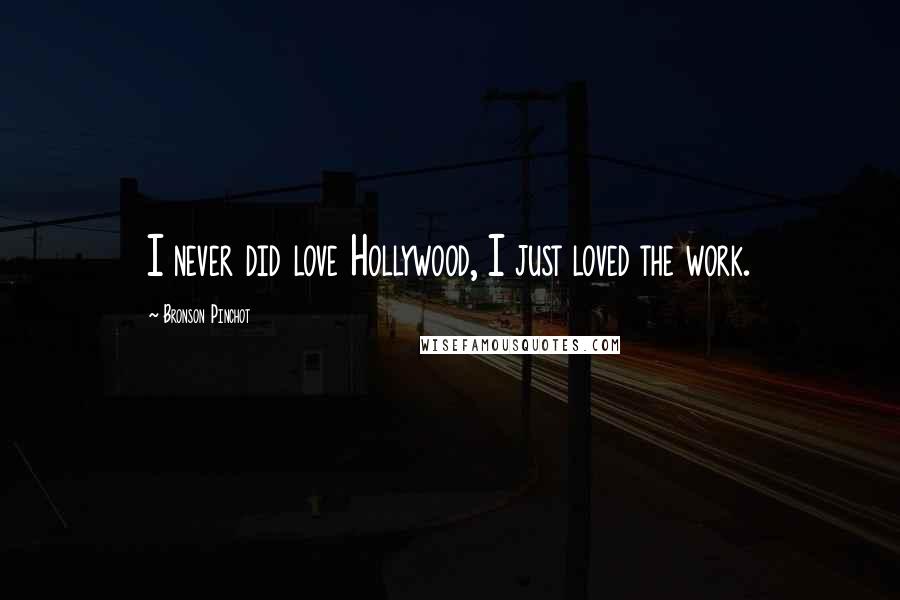 Bronson Pinchot Quotes: I never did love Hollywood, I just loved the work.