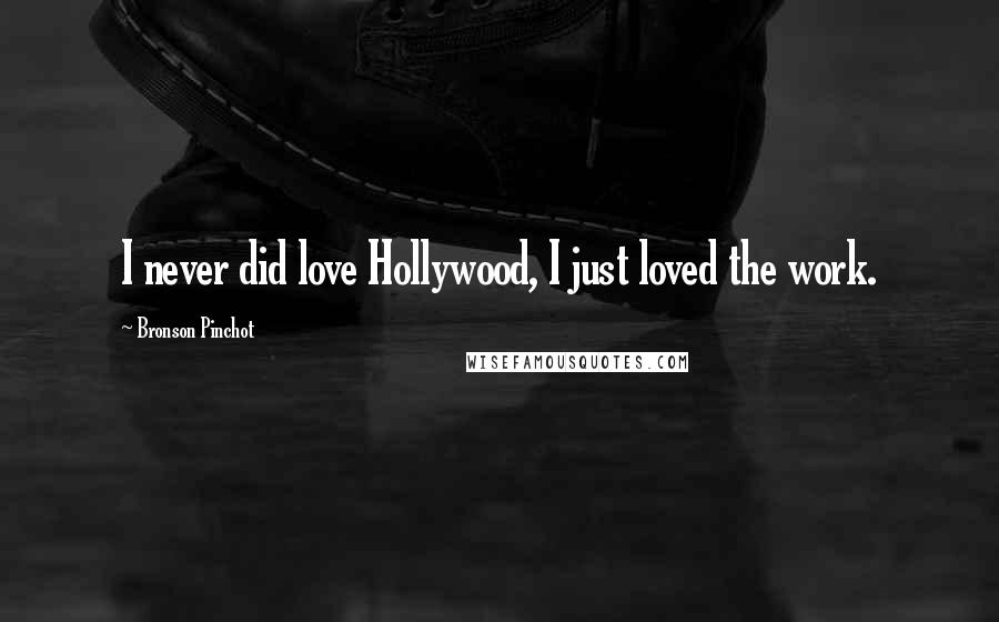 Bronson Pinchot Quotes: I never did love Hollywood, I just loved the work.